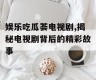 娱乐吃瓜荟电视剧,揭秘电视剧背后的精彩故事