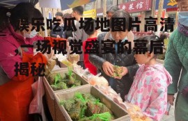 娱乐吃瓜场地图片高清,一场视觉盛宴的幕后揭秘