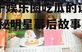 关于娱乐圈吃瓜的说说,揭秘明星幕后故事