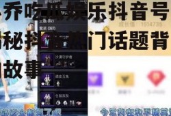 小乔吃瓜娱乐抖音号,揭秘抖音热门话题背后的故事