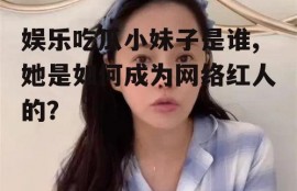 娱乐吃瓜小妹子是谁,她是如何成为网络红人的？