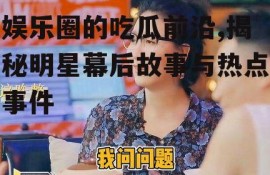 娱乐圈的吃瓜前沿,揭秘明星幕后故事与热点事件
