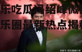娱乐吃瓜冯绍峰微博,娱乐圈最新热点揭秘