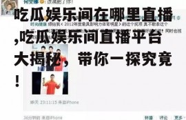 吃瓜娱乐间在哪里直播,吃瓜娱乐间直播平台大揭秘，带你一探究竟！