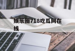 娱乐圈718吃瓜网在线