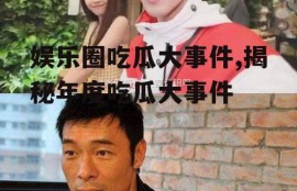 娱乐圈吃瓜大事件,揭秘年度吃瓜大事件