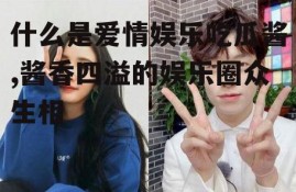 什么是爱情娱乐吃瓜酱,酱香四溢的娱乐圈众生相