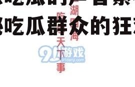 娱乐吃瓜的声音素材,揭秘吃瓜群众的狂欢盛宴