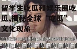留学生吃瓜和娱乐圈吃瓜,揭秘全球“吃瓜”文化现象