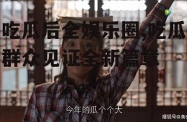 吃瓜后全娱乐圈,吃瓜群众见证全新篇章