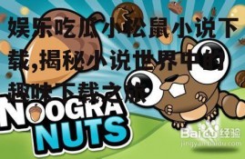 娱乐吃瓜小松鼠小说下载,揭秘小说世界中的趣味下载之旅