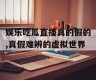 娱乐吃瓜直播真的假的,真假难辨的虚拟世界
