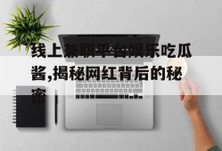 线上兼职平台娱乐吃瓜酱,揭秘网红背后的秘密