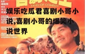 娱乐吃瓜君喜剧小哥小说,喜剧小哥的爆笑小说世界