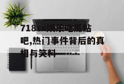 718sx娱乐吃瓜贴吧,热门事件背后的真相与笑料