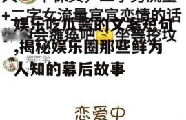 娱乐吃瓜酱的文案短句,揭秘娱乐圈那些鲜为人知的幕后故事