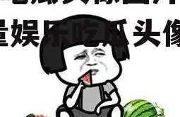 娱乐吃瓜头像图片大全,海量娱乐吃瓜头像大盘点