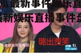 吃瓜最新事件娱乐直播,最新娱乐直播事件盘点