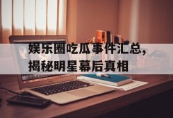 娱乐圈吃瓜事件汇总,揭秘明星幕后真相