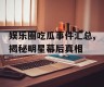娱乐圈吃瓜事件汇总,揭秘明星幕后真相