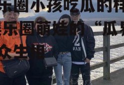 娱乐圈小孩吃瓜的样子,娱乐圈萌娃的“瓜界”众生相