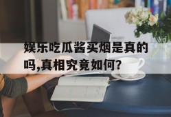 娱乐吃瓜酱买烟是真的吗,真相究竟如何？