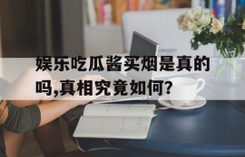 娱乐吃瓜酱买烟是真的吗,真相究竟如何？