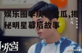 娱乐圈李庚希吃瓜,揭秘明星幕后故事