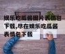 娱乐吃瓜酱图片表情包下载,尽在娱乐吃瓜酱表情包下载