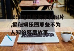 娱乐吃瓜酱的素材图片,揭秘娱乐圈那些不为人知的幕后故事