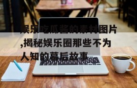 娱乐吃瓜酱的素材图片,揭秘娱乐圈那些不为人知的幕后故事