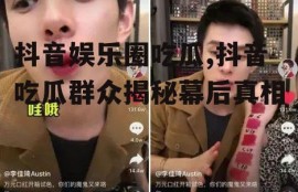 抖音娱乐圈吃瓜,抖音吃瓜群众揭秘幕后真相