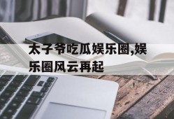 太子爷吃瓜娱乐圈,娱乐圈风云再起