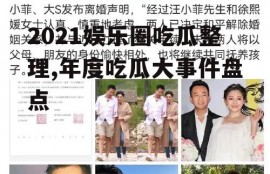 2021娱乐圈吃瓜整理,年度吃瓜大事件盘点