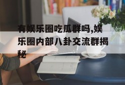 有娱乐圈吃瓜群吗,娱乐圈内部八卦交流群揭秘