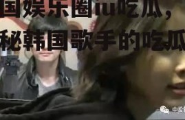 韩国娱乐圈iu吃瓜,揭秘韩国歌手的吃瓜瞬间