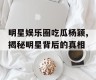 明星娱乐圈吃瓜杨颖,揭秘明星背后的真相