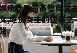 娱乐吃瓜酱高智商女主文,吃瓜女主的逆袭之路