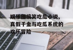 娱乐圈搞笑吃瓜小说,真假千金与吃瓜系统的欢乐冒险