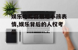 娱乐吃瓜酱最后小孩表情,娱乐背后的人权考量