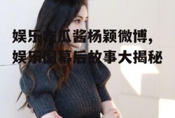 娱乐吃瓜酱杨颖微博,娱乐圈幕后故事大揭秘
