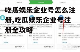 吃瓜娱乐企业号怎么注册,吃瓜娱乐企业号注册全攻略