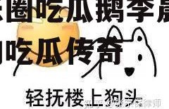 娱乐圈吃瓜鹅李晨,李晨的吃瓜传奇