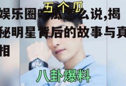 娱乐圈吃瓜怎么说,揭秘明星背后的故事与真相