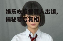 娱乐吃瓜君真人出镜,揭秘幕后真相！