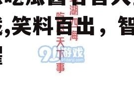 娱乐吃瓜酱名言大全集下载,笑料百出，智慧闪耀