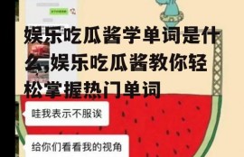 娱乐吃瓜酱学单词是什么,娱乐吃瓜酱教你轻松掌握热门单词