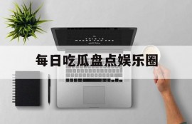 每日吃瓜盘点娱乐圈