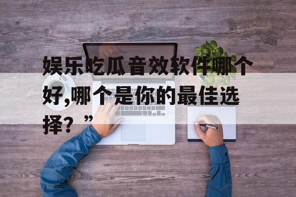 娱乐吃瓜音效软件哪个好,哪个是你的最佳选择？”