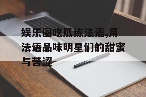 娱乐圈吃瓜练法语,用法语品味明星们的甜蜜与苦涩